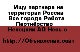 Ищу партнера на территории России  - Все города Работа » Партнёрство   . Ненецкий АО,Несь с.